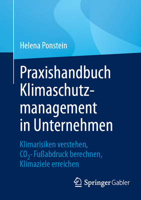 Praxishandbuch Klimaschutzmanagement in Unternehmen: Klimarisiken verstehen, CO2-Fuabdruck berechnen, Klimaziele erreichen - Ponstein, Helena