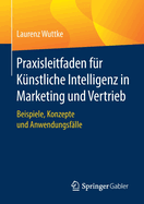 Praxisleitfaden Fr Knstliche Intelligenz in Marketing Und Vertrieb: Beispiele, Konzepte Und Anwendungsflle