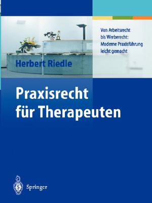 Praxisrecht F?r Therapeuten: Von Arbeitsrecht Bis Werberecht: Moderne Praxisf?hrung Leicht Gemacht - Riedle, Herbert, and Gillig-Riedle, Barbara (Contributions by)