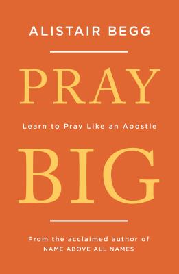 Pray Big: Learn to Pray Like an Apostle - Begg, Alistair