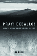 Pray! Ekballo!: A Prayer Revolution for the Great Harvest