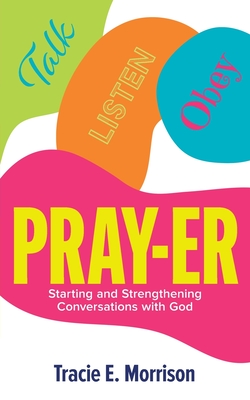 Pray-Er: Talk, Listen, Obey: Starting and Strengthening Conversations with God - Morrison, Tracie E
