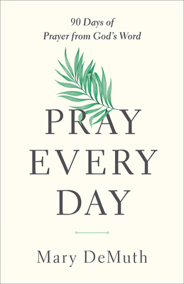 Pray Every Day: 90 Days of Prayer from God's Word - Demuth, Mary E