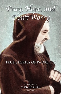 Pray, Hope, and Don't Worry: True Stories of Padre Pio - Allen, Diane