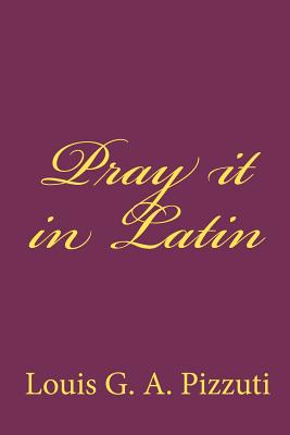 Pray it in Latin - Pizzuti, Louis G a