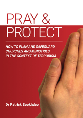 Pray & Protect: How to Plan and Safeguard Churches and Ministries in the Context of Terrorism - Sookhdeo, Patrick, Dr.