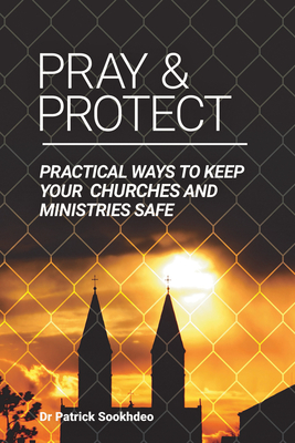 Pray & Protect: Practical Ways to Keep Your Churches and Ministries Safe - Sookhdeo, Patrick, PH.D., D.D.