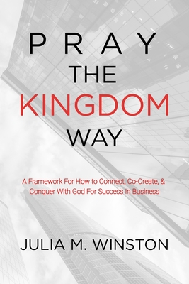 Pray the Kingdom Way: A Framework For How to Connect, Co-Create, & Conquer With God For Success In Business - Winston, Julia M