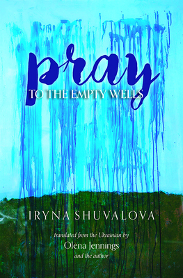 Pray to the Empty Wells - Shuvalova, Iryna, and Jennings, Olena (Translated by)