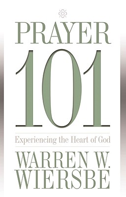 Prayer 101: Experiencing the Heart of God - Wiersbe, Warren W, Dr.
