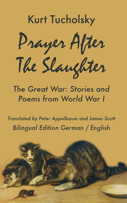 Prayer After the Slaughter The Great War: Poems and Stories From World War I - Tucholsky, Kurt, and Appelbaum, Peter (Translated by), and Scott, James, MD (Translated by)