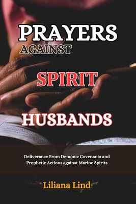 Prayer Against Spirit Husbands: Deliverance From Demonic Covenants and Prophetic Actions against Marine Spirits - Lind, Liliana