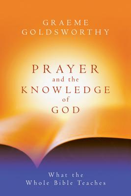 Prayer and the Knowledge of God: What the Whole Bible Teaches - Goldsworthy, Graeme