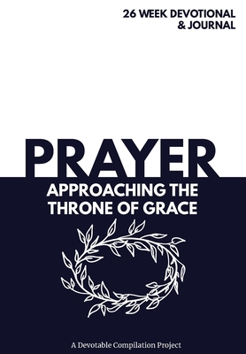 Prayer Approaching the Throne of Grace: A 26 Week Devotional and Journal about Prayer - Devotable