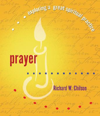 Prayer: Exploring a Great Spiritual Practice - Chilson, Richard W