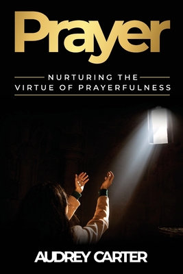 Prayer: Nurturing The Virtue of Prayerfulness - Carter, Audrey