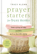 Prayer Starters for Busy Moms: How to Pray All Day and Still Put the Laundry Away; 365 Creative Ideas