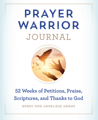 Prayer Warrior Journal: 52-Weeks of Petitions, Praise, Scriptures, and Thanks to God - Adams, Barry, and Adams, Anneliese