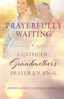 Prayerfully Waiting: A Catholic Grandmother's Prayer Journal - Cooper O'Boyle, Donna-Marie