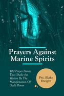 Prayers Against Marine Spirits: 100 Prayer Points That Shake the Waters By The Manifestation Of God's Power