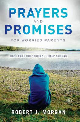 Prayers and Promises for Worried Parents: Hope for Your Prodigal. Help for You - Morgan, Robert J
