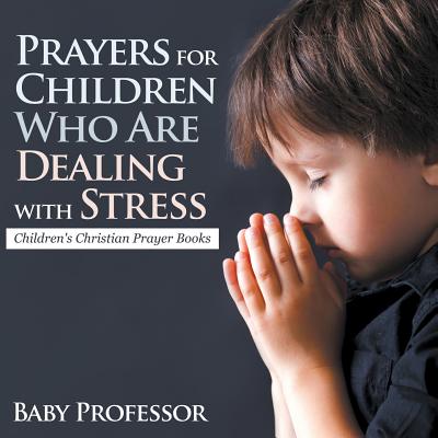 Prayers for Children Who Are Dealing with Stress - Children's Christian Prayer Books - Baby Professor