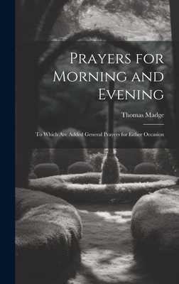 Prayers for Morning and Evening: To Which Are Added General Prayers for Either Occasion - Madge, Thomas