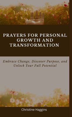 Prayers for Personal Growth and Transformation: Embrace Change, Discover Purpose, and Unlock Your Full Potential - Haggins, Christine