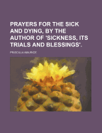 Prayers for the Sick and Dying, by the Author of 'Sickness, Its Trials and Blessings'. - Maurice, Priscilla