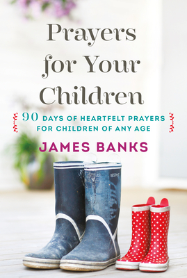 Prayers for Your Children: 90 Days of Heartfelt Prayers for Children of Any Age - Banks, James, Dr.