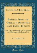 Prayers from the Collections of the Late Baron Bunsen: Part I. for the Family; Part II. Prayers and Meditations for Private Use (Classic Reprint)