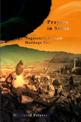 Prayers in Stone: Nagasaki's A-bomb Heritage Sites - Petersen, David