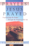 Prayers Jesus Prayed: Experiencing the Father Through the Prayers of His Son - Jones, Timothy Paul, Dr.