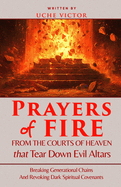 Prayers of Fire from the Courts of Heaven that Tear Down Evil Altars: Breaking Generational Chains and Revoking Dark Spiritual Covenants