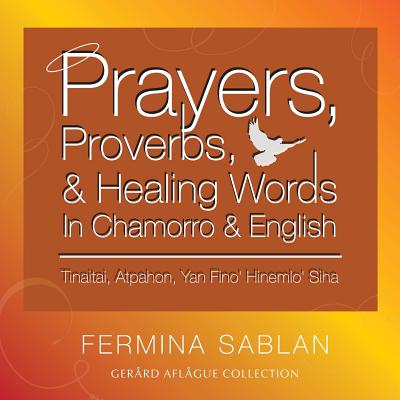 Prayers, Proverbs, and Healing Words in Chamorro and English: Tinaitai, Atpahon, Yan Fino Hinemio Siha - Sablan, Fermina