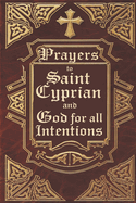 Prayers to Saint Cyprian and God for All Intentions: Prayers Dedicated to Saint Cyprian for Various Moments in Life