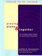 Praying Alone and Together: An 11-Week Prayer Module for Small Faith Communities - Baranowski, Arthur R