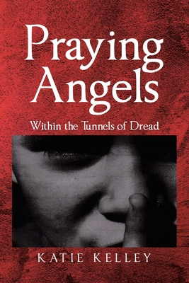 Praying Angels: Within the Tunnels of Dread - Kelley, Katie