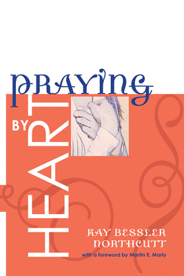 Praying by Heart - Northcutt, Kay Bessler, and Marty, Martin E (Foreword by)