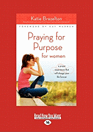 Praying for Purpose for Women: A Prayer Experience That Will Change Your Life Forever (Large Print 16pt)