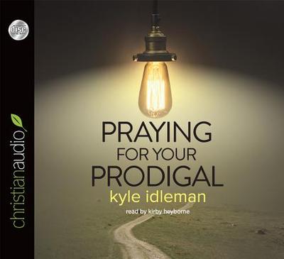 Praying for Your Prodigal - Idleman, Kyle, and Heyborne, Kirby, Mr. (Narrator)