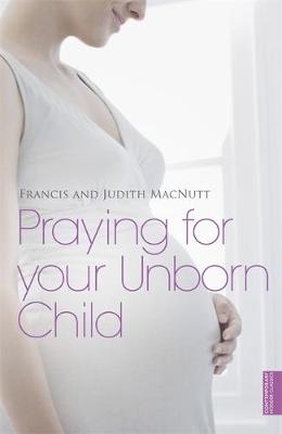 Praying for your Unborn Child - Macnutt, Francis, and Macnutt, Judith