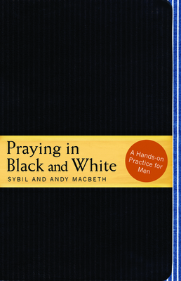 Praying in Black and White: A Hands-On Practice for Men - Macbeth, Sybil, and Macbeth, Andy