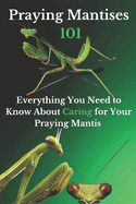 Praying Mantises 101: Everything You Need to Know About Caring for Your Praying Mantis