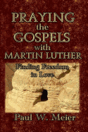 Praying the Gospels with Martin Luther: Finding Freedom in Love