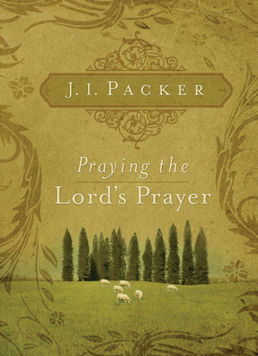 Praying the Lord's Prayer - Packer, J I, Prof., PH.D