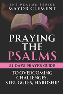 Praying the Psalms for Overcoming Challenges, Struggles and Hardship: Overcoming Tough Times with the Psalms