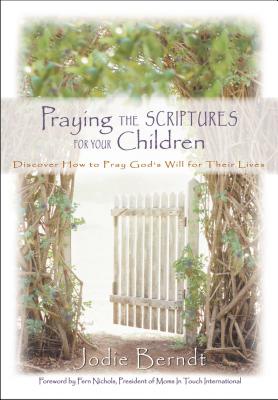 Praying the Scriptures for Your Children: Discover How to Pray God's Will for Their Lives - Berndt, Jodie