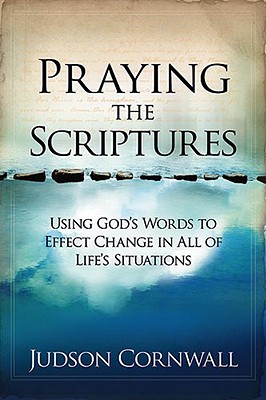 Praying the Scriptures: Using God's Words to Effect Change in All of Life's Situations - Cornwall, Judson