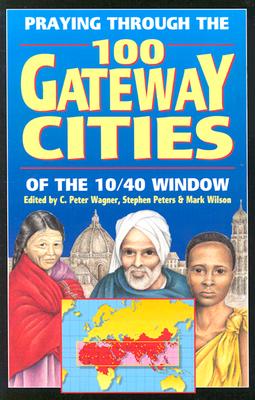 Praying Through the 100 Gateway Cities of the 10/40 Window - Wagner, C Peter, PH.D. (Editor), and Peters, Stephen (Editor), and Wilson, Mark (Editor)